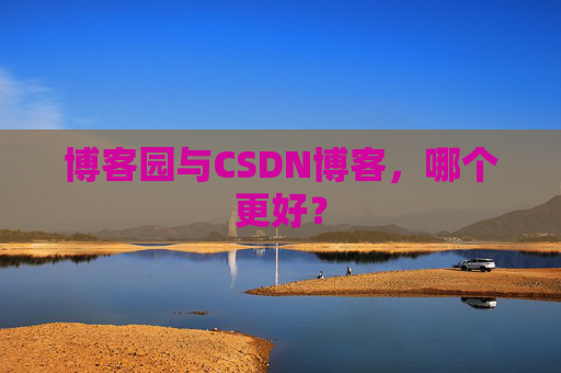 博客园与CSDN博客，哪个更好？