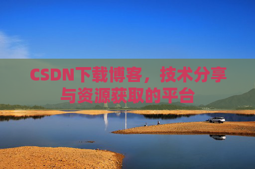CSDN下载博客，技术分享与资源获取的平台