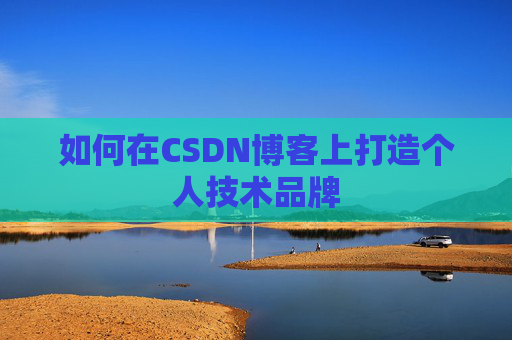 如何在CSDN博客上打造个人技术品牌