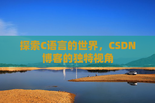 探索C语言的世界，CSDN博客的独特视角