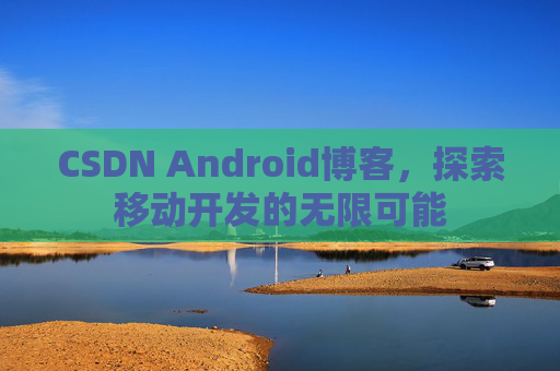 CSDN Android博客，探索移动开发的无限可能